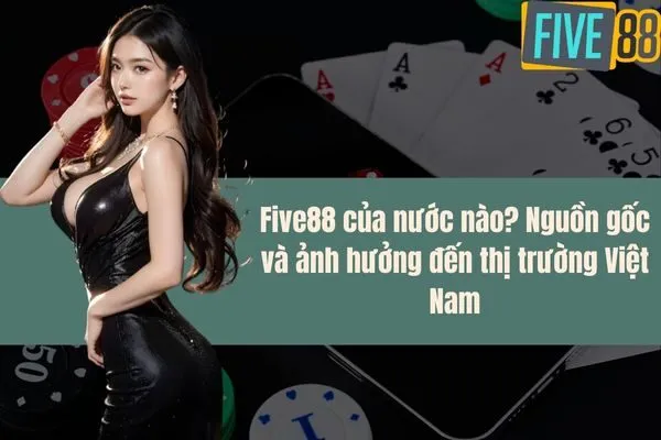 Five88 của nước nào Nguồn gốc và ảnh hưởng đến thị trường Việt Nam