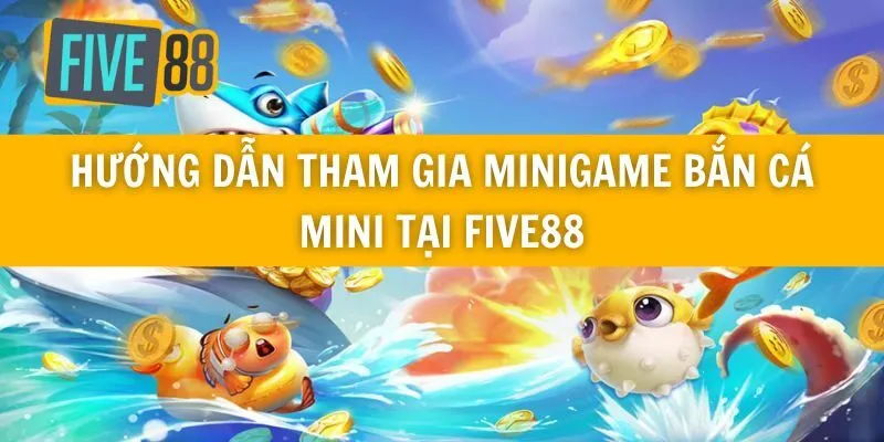 Hướng Dẫn Tham Gia Minigame Bắn Cá Mini Tại Five88